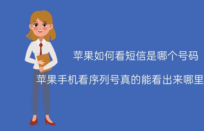 苹果如何看短信是哪个号码 苹果手机看序列号真的能看出来哪里生产的？